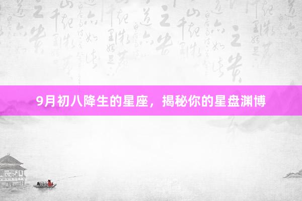 9月初八降生的星座，揭秘你的星盘渊博