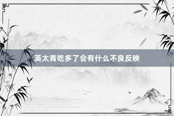 英太青吃多了会有什么不良反映