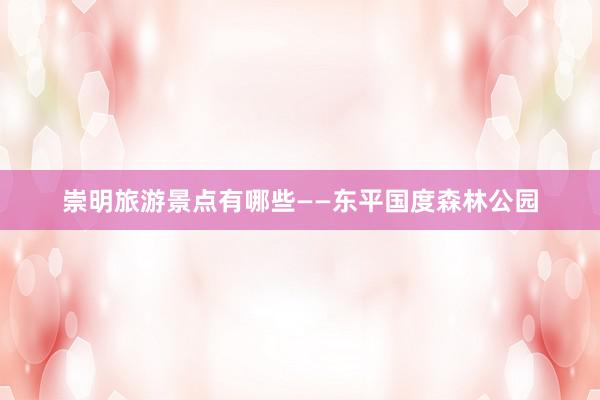 崇明旅游景点有哪些——东平国度森林公园